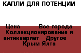 КАПЛИ ДЛЯ ПОТЕНЦИИ  › Цена ­ 990 - Все города Коллекционирование и антиквариат » Другое   . Крым,Ялта